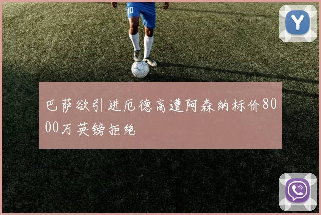 巴萨欲引进厄德高遭阿森纳标价8000万英镑拒绝